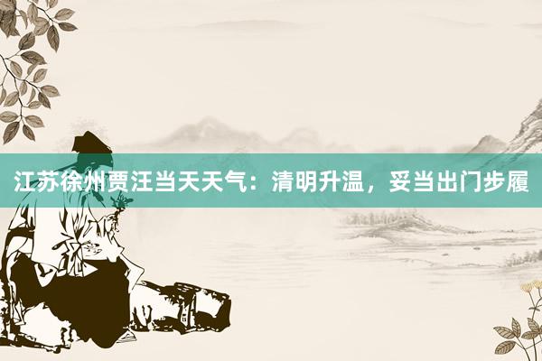 江苏徐州贾汪当天天气：清明升温，妥当出门步履